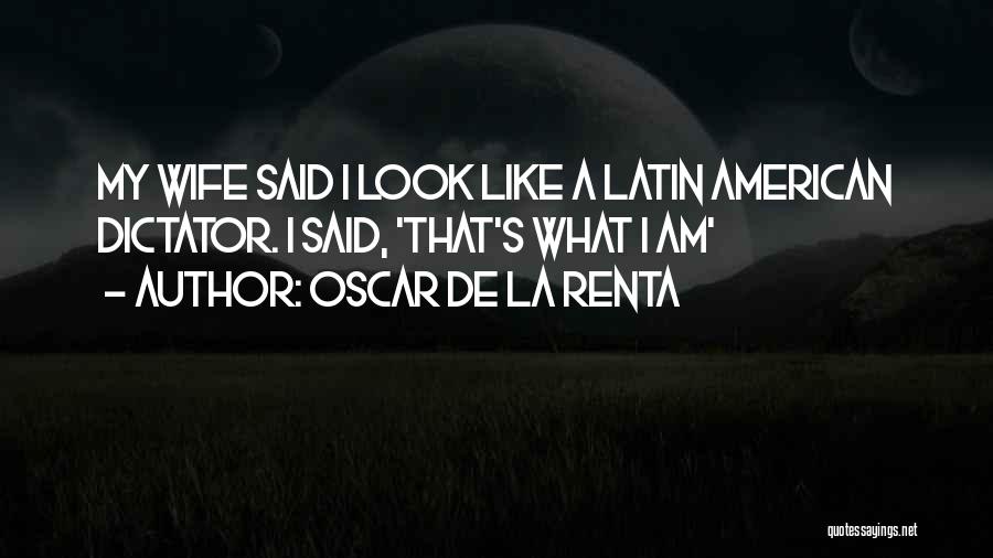 Oscar De La Renta Quotes: My Wife Said I Look Like A Latin American Dictator. I Said, 'that's What I Am'