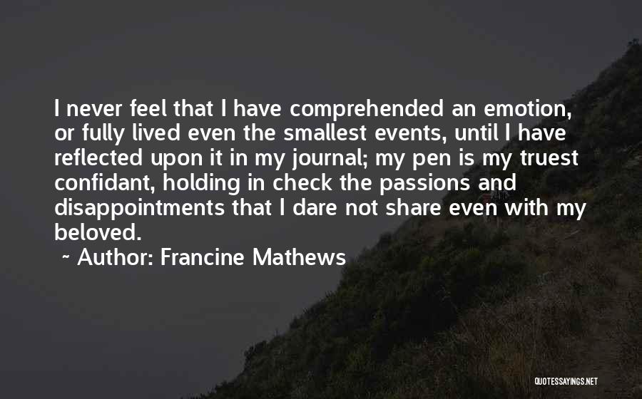 Francine Mathews Quotes: I Never Feel That I Have Comprehended An Emotion, Or Fully Lived Even The Smallest Events, Until I Have Reflected