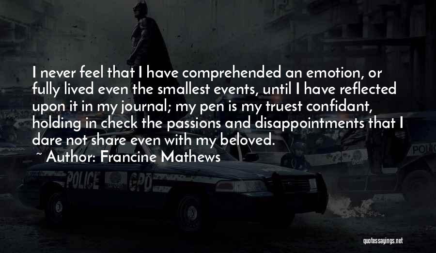 Francine Mathews Quotes: I Never Feel That I Have Comprehended An Emotion, Or Fully Lived Even The Smallest Events, Until I Have Reflected