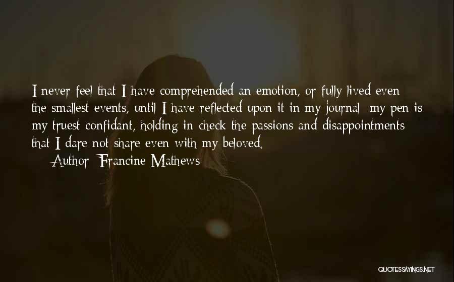 Francine Mathews Quotes: I Never Feel That I Have Comprehended An Emotion, Or Fully Lived Even The Smallest Events, Until I Have Reflected