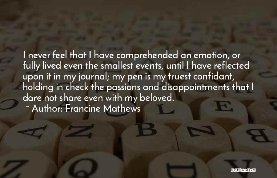 Francine Mathews Quotes: I Never Feel That I Have Comprehended An Emotion, Or Fully Lived Even The Smallest Events, Until I Have Reflected