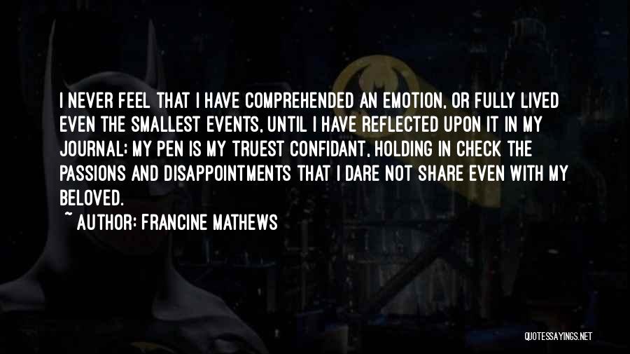 Francine Mathews Quotes: I Never Feel That I Have Comprehended An Emotion, Or Fully Lived Even The Smallest Events, Until I Have Reflected