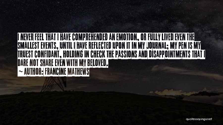 Francine Mathews Quotes: I Never Feel That I Have Comprehended An Emotion, Or Fully Lived Even The Smallest Events, Until I Have Reflected