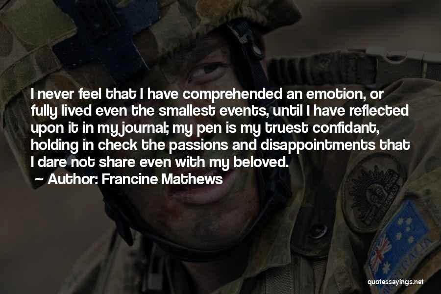 Francine Mathews Quotes: I Never Feel That I Have Comprehended An Emotion, Or Fully Lived Even The Smallest Events, Until I Have Reflected