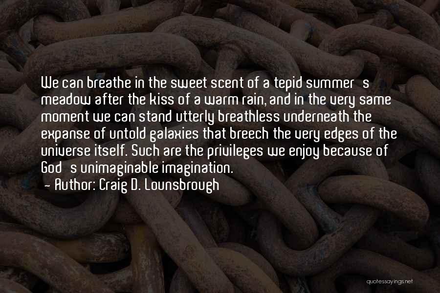 Craig D. Lounsbrough Quotes: We Can Breathe In The Sweet Scent Of A Tepid Summer's Meadow After The Kiss Of A Warm Rain, And