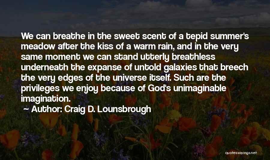 Craig D. Lounsbrough Quotes: We Can Breathe In The Sweet Scent Of A Tepid Summer's Meadow After The Kiss Of A Warm Rain, And