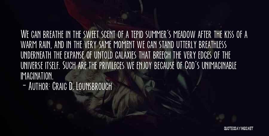 Craig D. Lounsbrough Quotes: We Can Breathe In The Sweet Scent Of A Tepid Summer's Meadow After The Kiss Of A Warm Rain, And