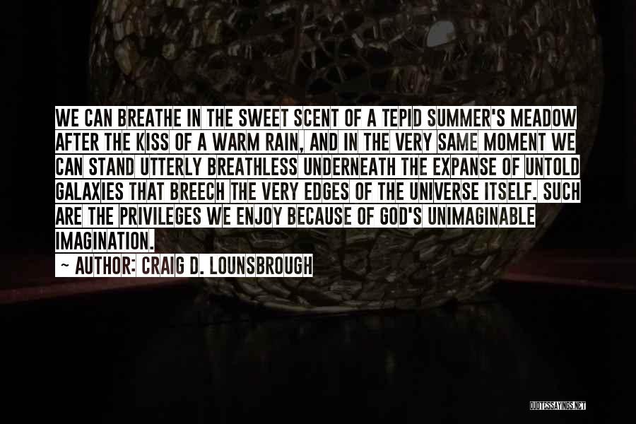 Craig D. Lounsbrough Quotes: We Can Breathe In The Sweet Scent Of A Tepid Summer's Meadow After The Kiss Of A Warm Rain, And