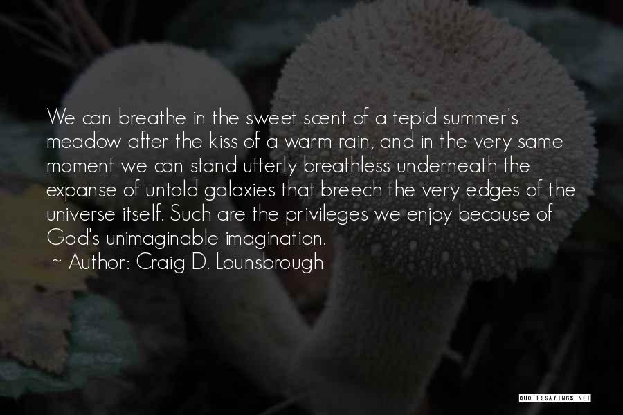 Craig D. Lounsbrough Quotes: We Can Breathe In The Sweet Scent Of A Tepid Summer's Meadow After The Kiss Of A Warm Rain, And