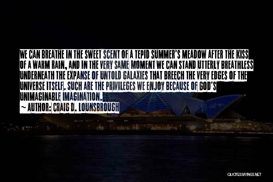 Craig D. Lounsbrough Quotes: We Can Breathe In The Sweet Scent Of A Tepid Summer's Meadow After The Kiss Of A Warm Rain, And