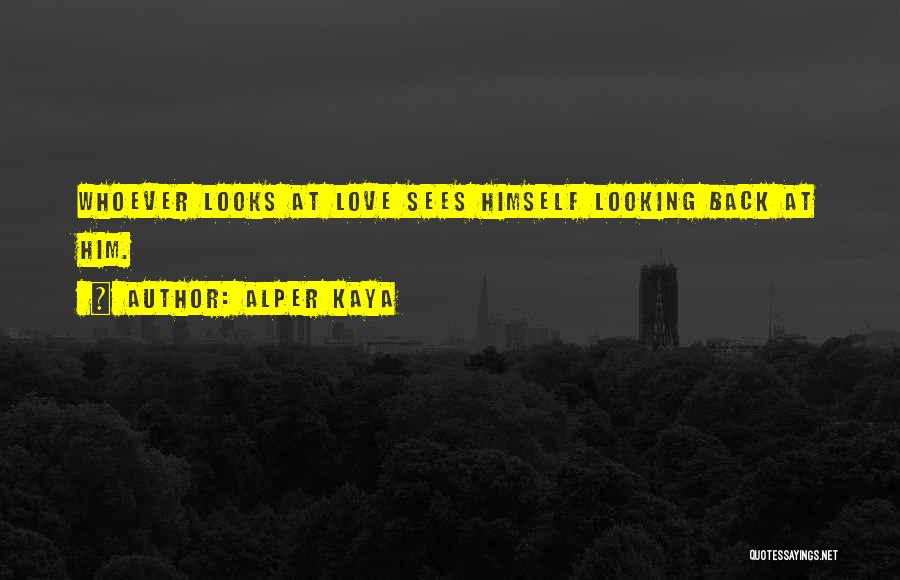 Alper Kaya Quotes: Whoever Looks At Love Sees Himself Looking Back At Him.