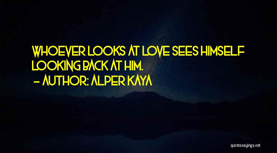 Alper Kaya Quotes: Whoever Looks At Love Sees Himself Looking Back At Him.