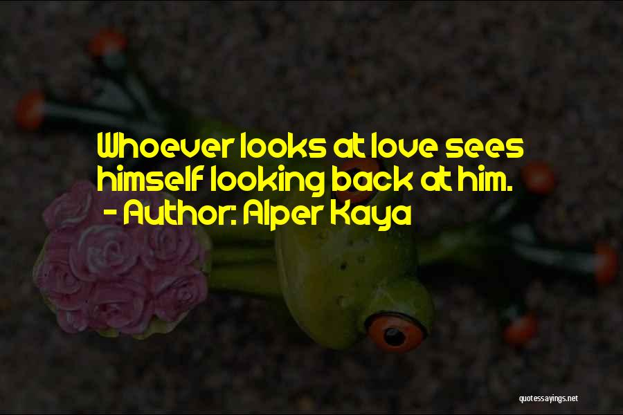 Alper Kaya Quotes: Whoever Looks At Love Sees Himself Looking Back At Him.