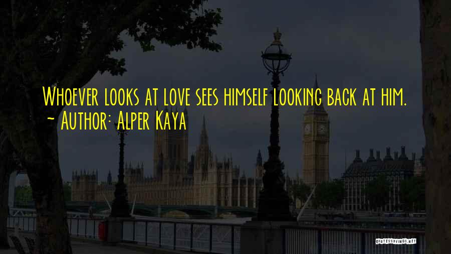 Alper Kaya Quotes: Whoever Looks At Love Sees Himself Looking Back At Him.