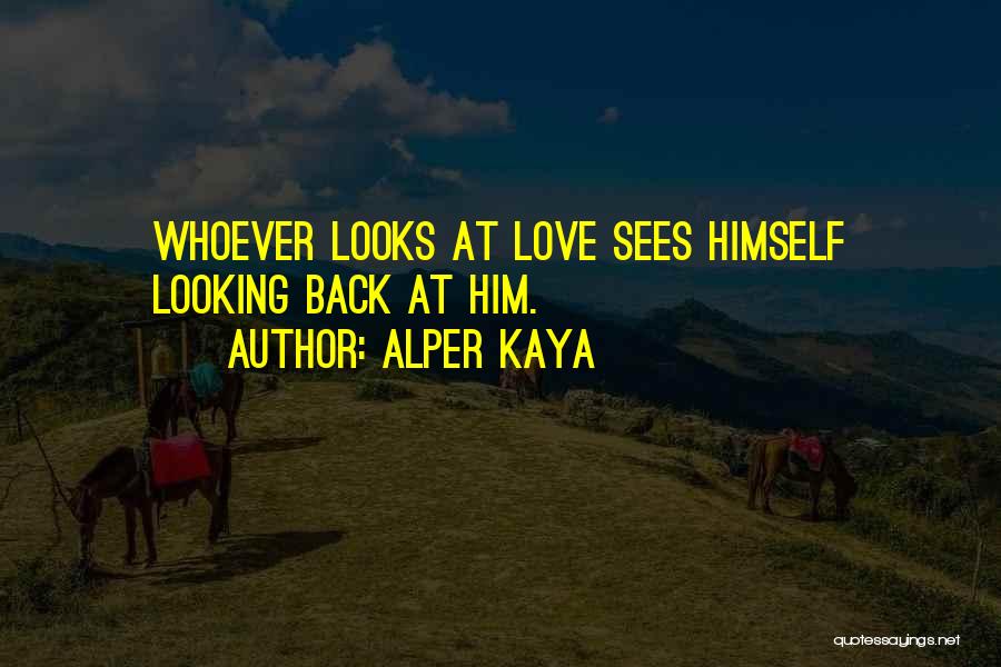 Alper Kaya Quotes: Whoever Looks At Love Sees Himself Looking Back At Him.