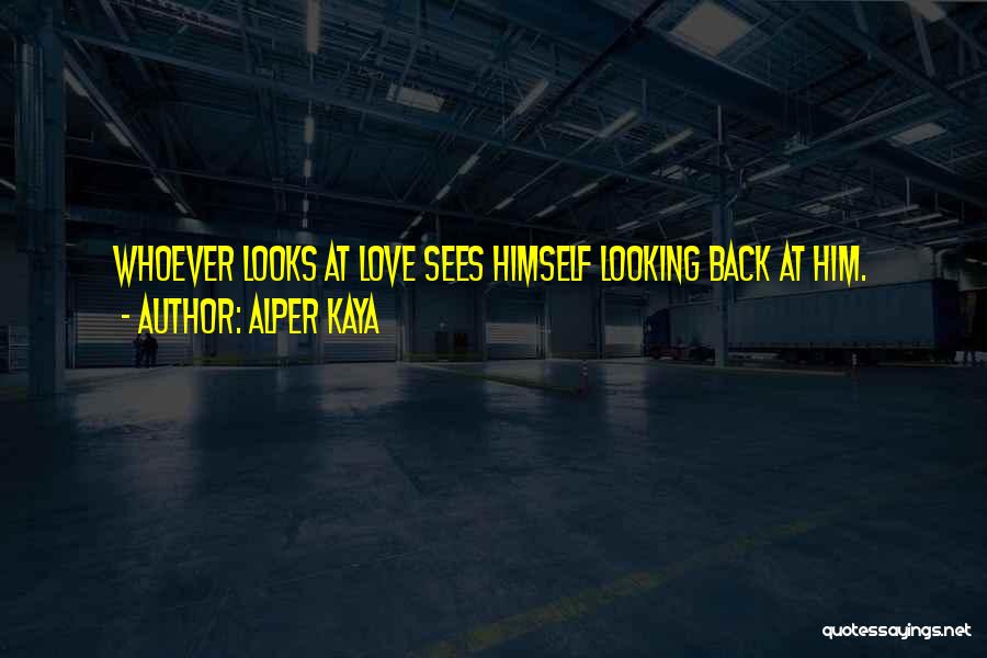 Alper Kaya Quotes: Whoever Looks At Love Sees Himself Looking Back At Him.