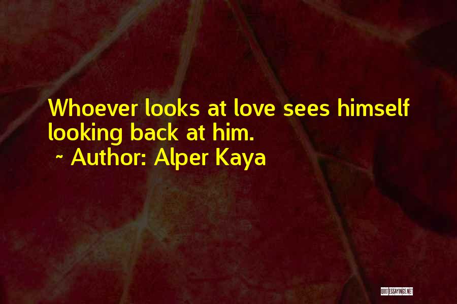 Alper Kaya Quotes: Whoever Looks At Love Sees Himself Looking Back At Him.