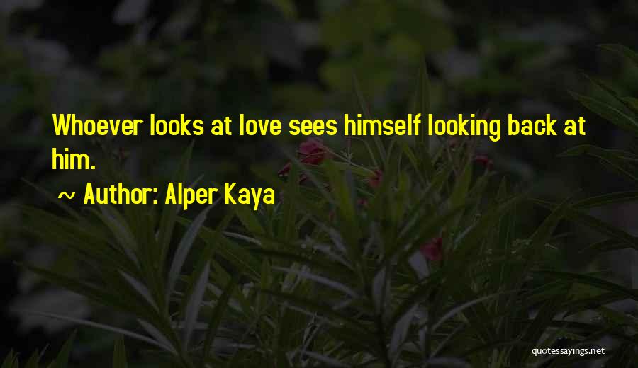 Alper Kaya Quotes: Whoever Looks At Love Sees Himself Looking Back At Him.