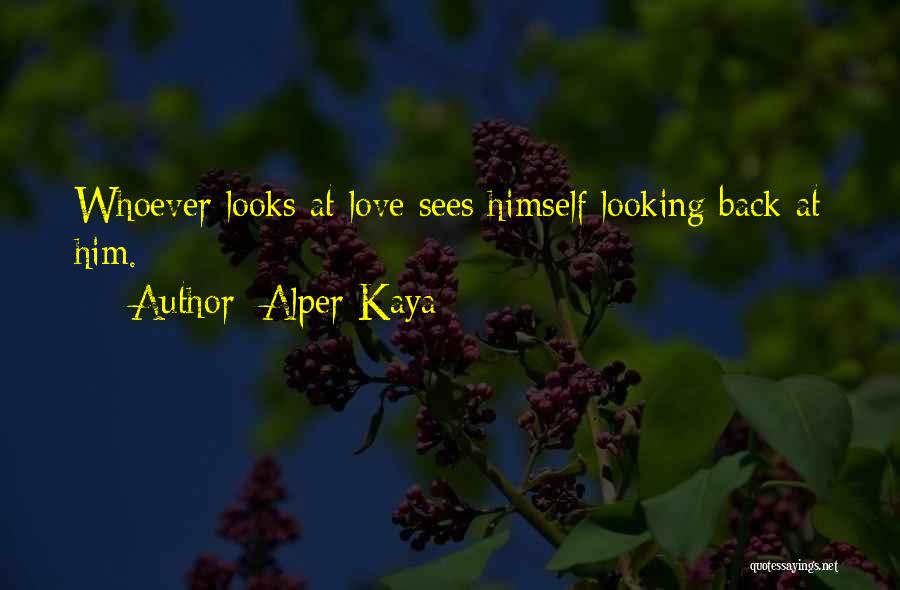 Alper Kaya Quotes: Whoever Looks At Love Sees Himself Looking Back At Him.