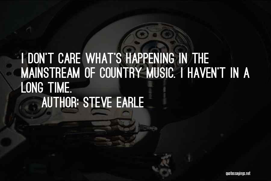 Steve Earle Quotes: I Don't Care What's Happening In The Mainstream Of Country Music. I Haven't In A Long Time.