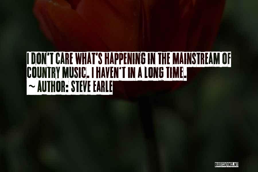 Steve Earle Quotes: I Don't Care What's Happening In The Mainstream Of Country Music. I Haven't In A Long Time.