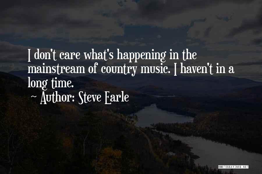 Steve Earle Quotes: I Don't Care What's Happening In The Mainstream Of Country Music. I Haven't In A Long Time.