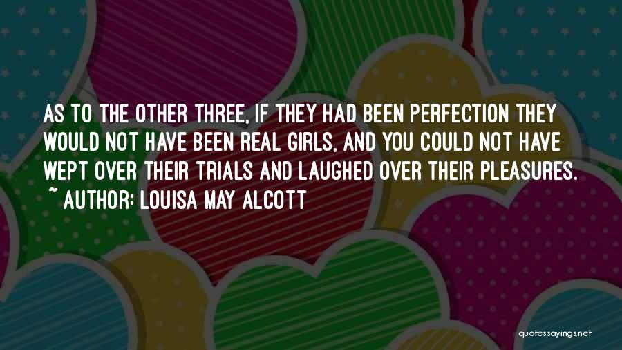 Louisa May Alcott Quotes: As To The Other Three, If They Had Been Perfection They Would Not Have Been Real Girls, And You Could