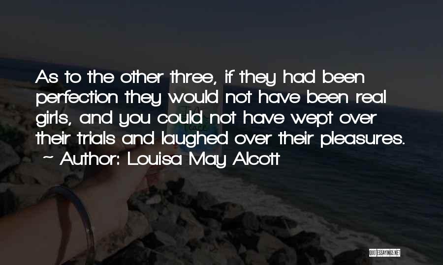 Louisa May Alcott Quotes: As To The Other Three, If They Had Been Perfection They Would Not Have Been Real Girls, And You Could