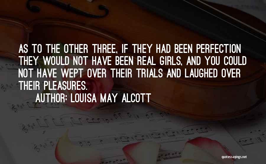 Louisa May Alcott Quotes: As To The Other Three, If They Had Been Perfection They Would Not Have Been Real Girls, And You Could