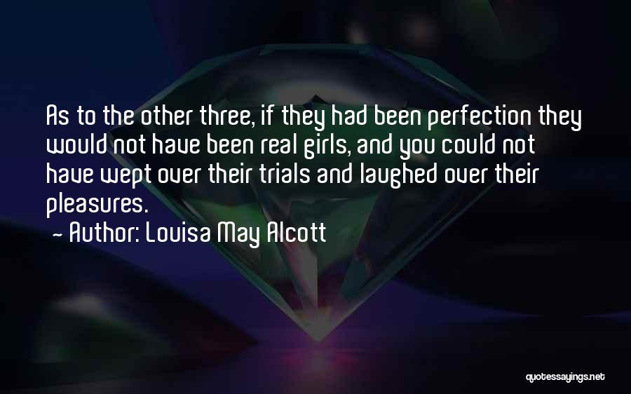 Louisa May Alcott Quotes: As To The Other Three, If They Had Been Perfection They Would Not Have Been Real Girls, And You Could