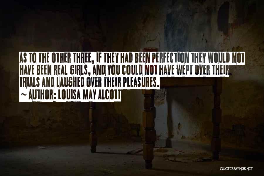 Louisa May Alcott Quotes: As To The Other Three, If They Had Been Perfection They Would Not Have Been Real Girls, And You Could