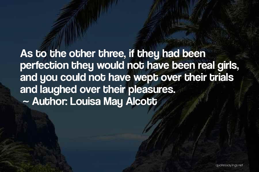 Louisa May Alcott Quotes: As To The Other Three, If They Had Been Perfection They Would Not Have Been Real Girls, And You Could