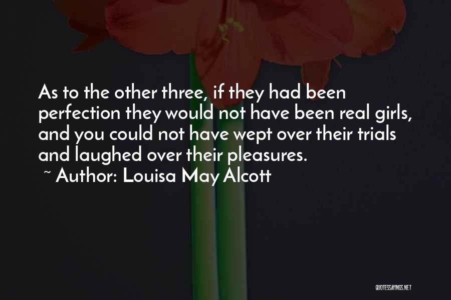 Louisa May Alcott Quotes: As To The Other Three, If They Had Been Perfection They Would Not Have Been Real Girls, And You Could