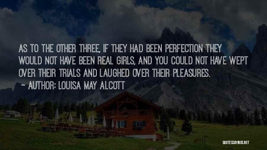 Louisa May Alcott Quotes: As To The Other Three, If They Had Been Perfection They Would Not Have Been Real Girls, And You Could