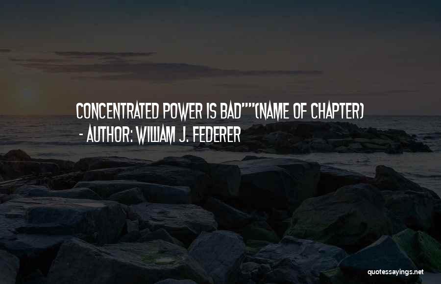 William J. Federer Quotes: Concentrated Power Is Bad(name Of Chapter)