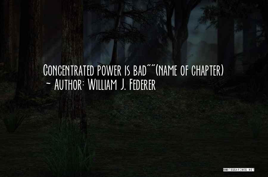 William J. Federer Quotes: Concentrated Power Is Bad(name Of Chapter)