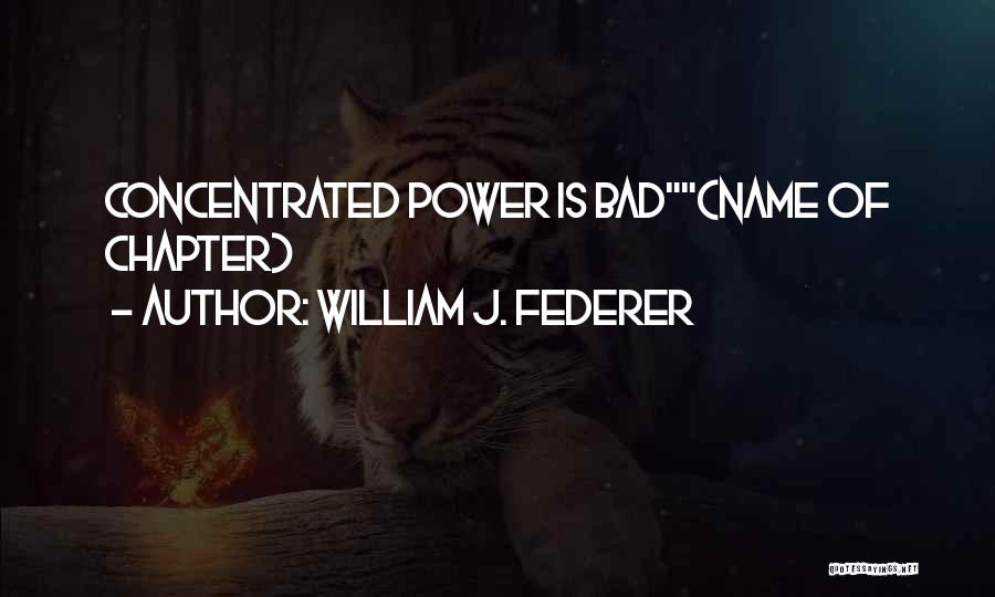 William J. Federer Quotes: Concentrated Power Is Bad(name Of Chapter)