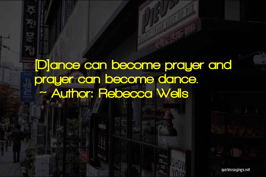 Rebecca Wells Quotes: [d]ance Can Become Prayer And Prayer Can Become Dance.