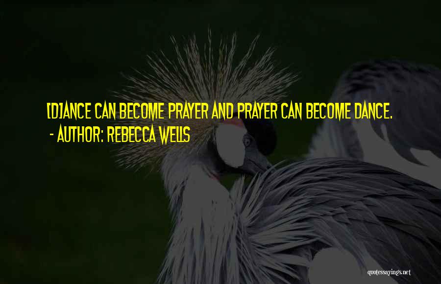 Rebecca Wells Quotes: [d]ance Can Become Prayer And Prayer Can Become Dance.