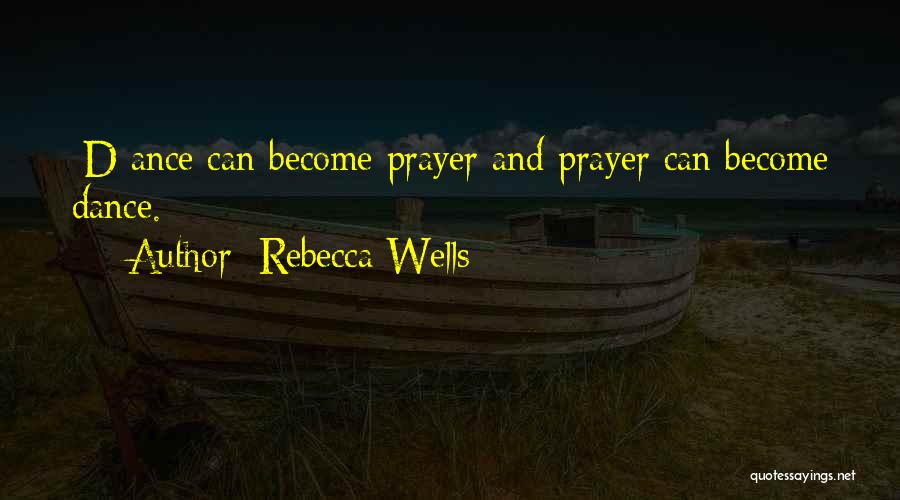 Rebecca Wells Quotes: [d]ance Can Become Prayer And Prayer Can Become Dance.