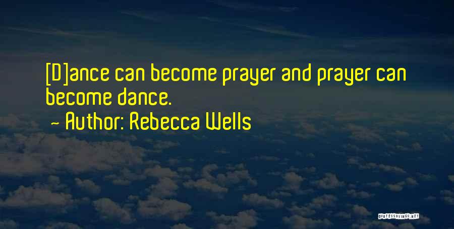 Rebecca Wells Quotes: [d]ance Can Become Prayer And Prayer Can Become Dance.