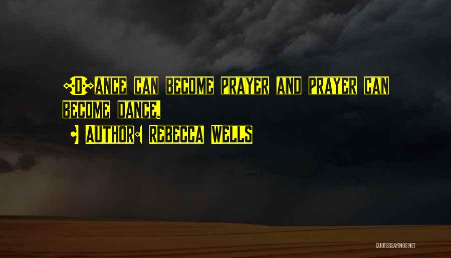 Rebecca Wells Quotes: [d]ance Can Become Prayer And Prayer Can Become Dance.