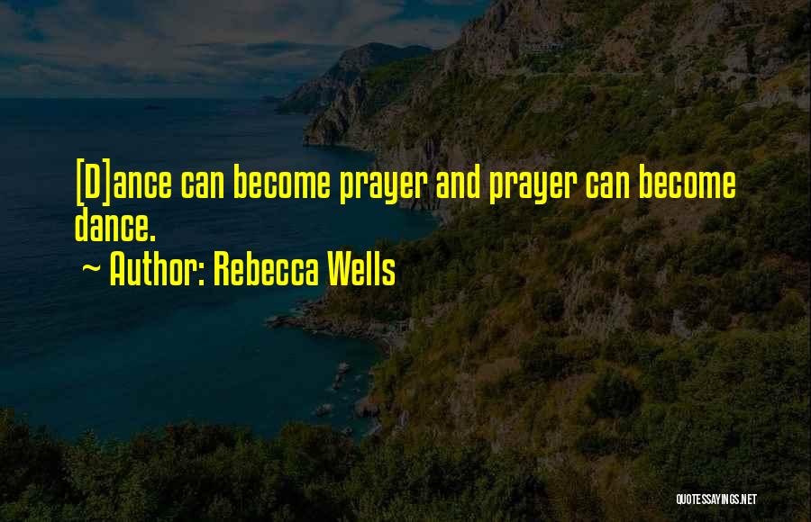 Rebecca Wells Quotes: [d]ance Can Become Prayer And Prayer Can Become Dance.