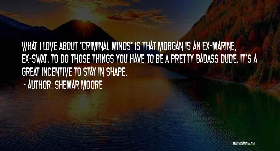 Shemar Moore Quotes: What I Love About 'criminal Minds' Is That Morgan Is An Ex-marine, Ex-swat. To Do Those Things You Have To