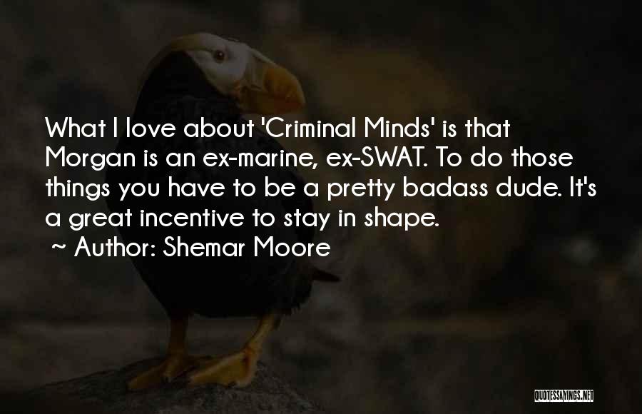 Shemar Moore Quotes: What I Love About 'criminal Minds' Is That Morgan Is An Ex-marine, Ex-swat. To Do Those Things You Have To