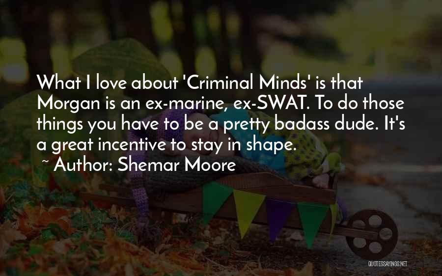 Shemar Moore Quotes: What I Love About 'criminal Minds' Is That Morgan Is An Ex-marine, Ex-swat. To Do Those Things You Have To