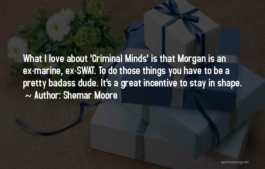 Shemar Moore Quotes: What I Love About 'criminal Minds' Is That Morgan Is An Ex-marine, Ex-swat. To Do Those Things You Have To