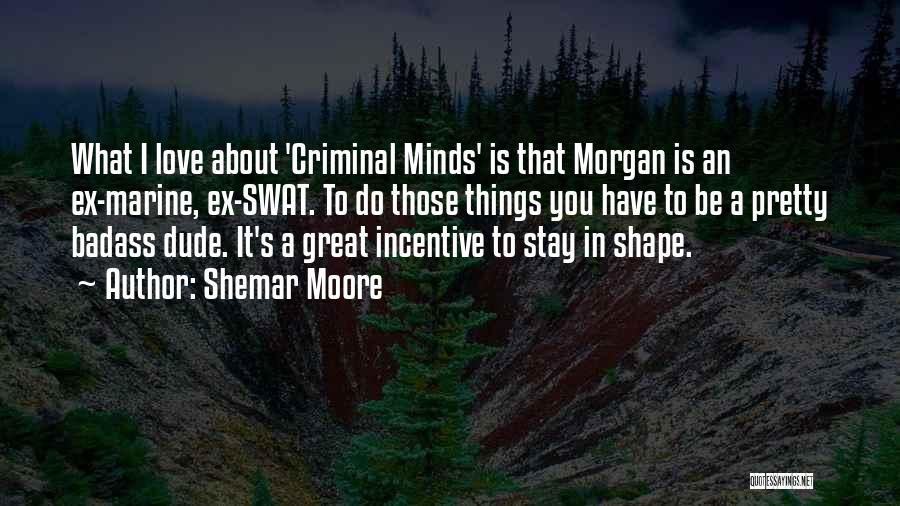 Shemar Moore Quotes: What I Love About 'criminal Minds' Is That Morgan Is An Ex-marine, Ex-swat. To Do Those Things You Have To