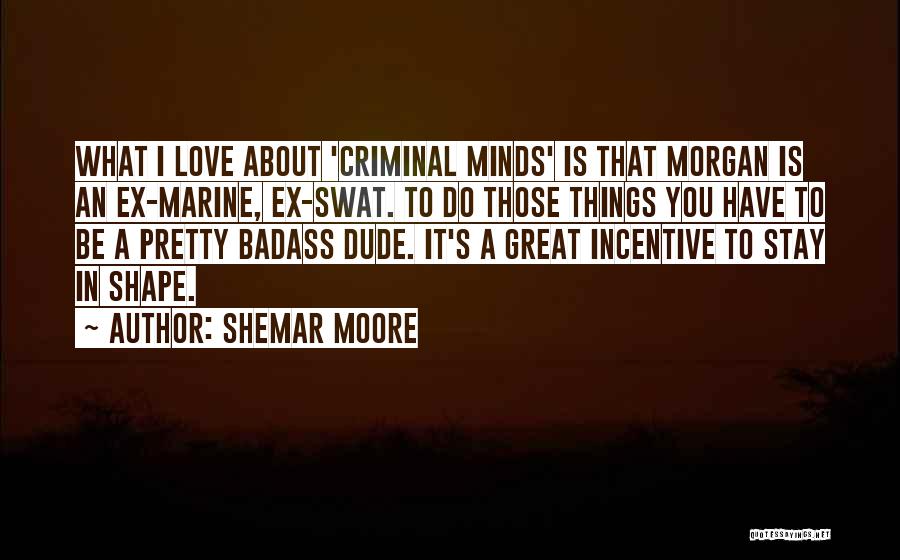 Shemar Moore Quotes: What I Love About 'criminal Minds' Is That Morgan Is An Ex-marine, Ex-swat. To Do Those Things You Have To