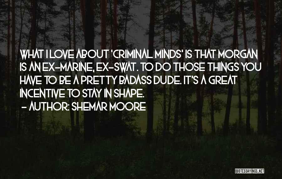 Shemar Moore Quotes: What I Love About 'criminal Minds' Is That Morgan Is An Ex-marine, Ex-swat. To Do Those Things You Have To